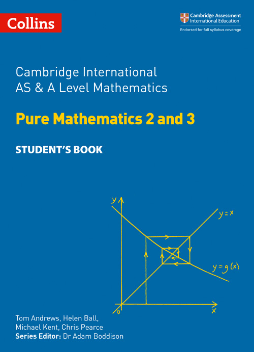 Collins Cambridge International AS & A Level — CAMBRIDGE INTERNATIONAL AS & A LEVEL MATHEMATICS PURE MATHEMATICS 2 AND 3 STUDENT’S BOOK