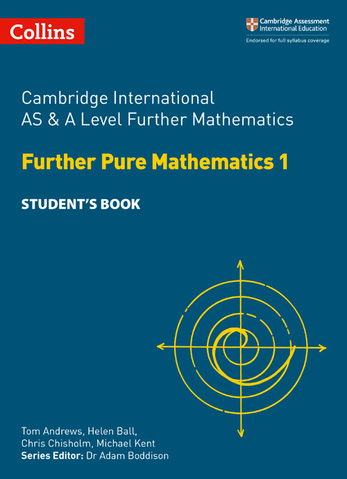 Collins Cambridge International AS & A Level — CAMBRIDGE INTERNATIONAL AS & A LEVEL FURTHER MATHEMATICS FURTHER PURE MATHEMATICS 1 STUDENT’S BOOK