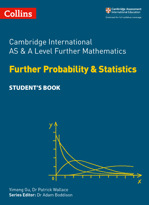 Collins Cambridge International AS & A Level — CAMBRIDGE INTERNATIONAL AS & A LEVEL FURTHER MATHEMATICS FURTHER PROBABILITY AND STATISTICS STUDENT’S BOOK