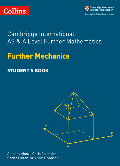 Collins Cambridge International AS & A Level — CAMBRIDGE INTERNATIONAL AS & A LEVEL FURTHER MATHEMATICS FURTHER MECHANICS STUDENT’S BOOK